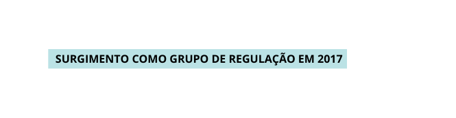 Surgimento como Grupo de regulação em 2017